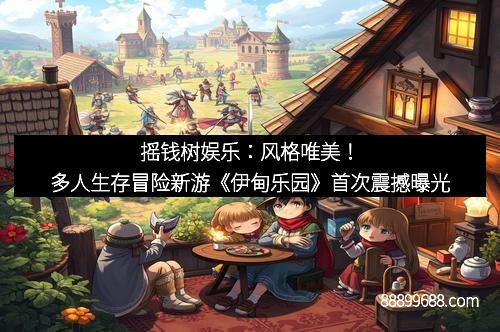 摇钱树娱乐：风格唯美！多人生存冒险新游《伊甸乐园》首次震撼曝光